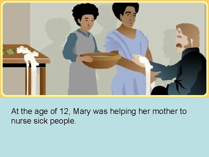 At the age of 12, Mary was helping her mother to nurse sick people. At the age of 12, Mary was helping her mother to nurse sick people.