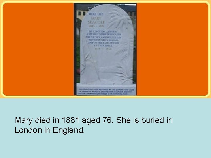 Mary died in 1881 aged 76. She is buried in London in England. Mary died in 1881 aged 76. She is buried in London in England.