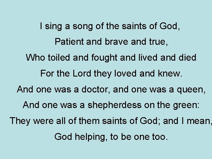 I sing a song of the saints of God, Patient and brave and true, I sing a song of the saints of God, Patient and brave and true,