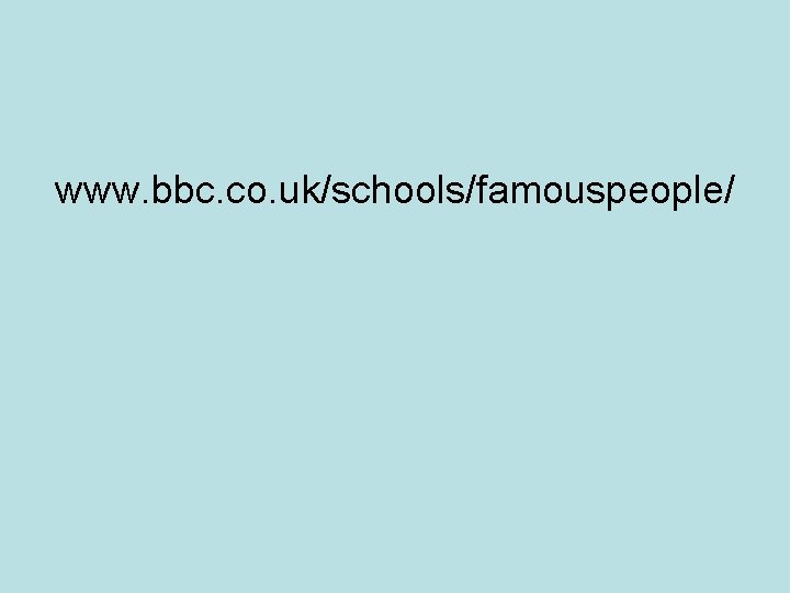 www. bbc. co. uk/schools/famouspeople/ www. bbc. co. uk/schools/famouspeople/