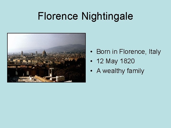 Florence Nightingale • Born in Florence, Italy • 12 May 1820 • A wealthy Florence Nightingale • Born in Florence, Italy • 12 May 1820 • A wealthy