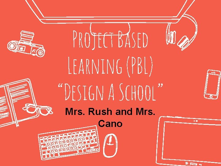 Project Based Learning (PBL) “Design A School” Mrs. Rush and Mrs. Cano 