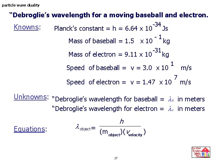 particle wave duality “Debroglie’s wavelength for a moving baseball and electron. Knowns: Planck’s constant