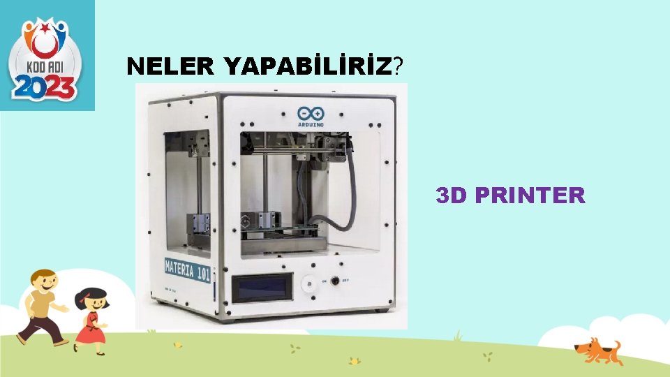 NELER YAPABİLİRİZ? 3 D PRINTER 