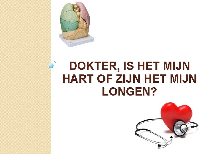 DOKTER, IS HET MIJN HART OF ZIJN HET MIJN LONGEN? 