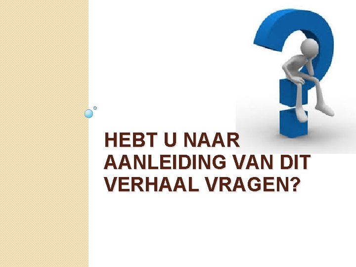 HEBT U NAAR AANLEIDING VAN DIT VERHAAL VRAGEN? 