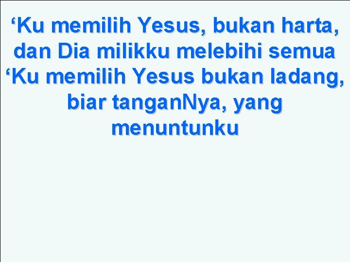 ‘Ku memilih Yesus, bukan harta, dan Dia milikku melebihi semua ‘Ku memilih Yesus bukan ‘Ku memilih Yesus, bukan harta, dan Dia milikku melebihi semua ‘Ku memilih Yesus bukan