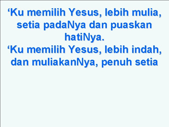 ‘Ku memilih Yesus, lebih mulia, setia pada. Nya dan puaskan hati. Nya. ‘Ku memilih ‘Ku memilih Yesus, lebih mulia, setia pada. Nya dan puaskan hati. Nya. ‘Ku memilih