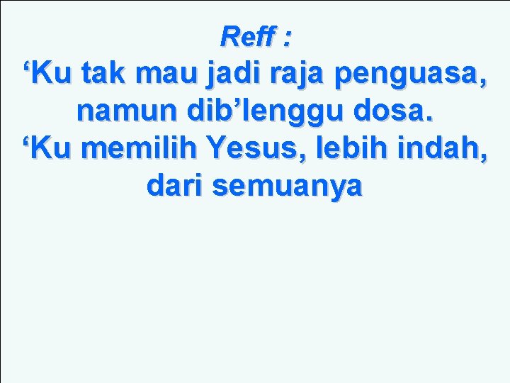 Reff : ‘Ku tak mau jadi raja penguasa, namun dib’lenggu dosa. ‘Ku memilih Yesus, Reff : ‘Ku tak mau jadi raja penguasa, namun dib’lenggu dosa. ‘Ku memilih Yesus,