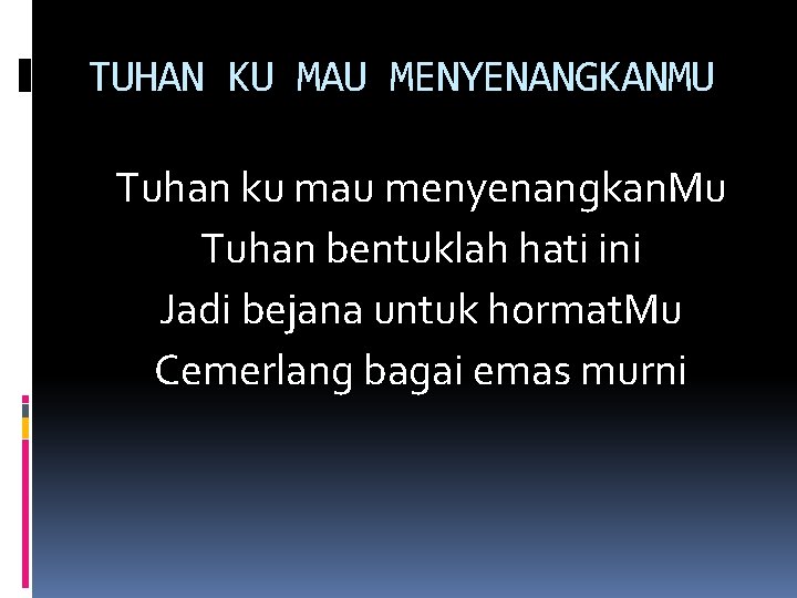 TUHAN KU MAU MENYENANGKANMU Tuhan ku mau menyenangkan. Mu Tuhan bentuklah hati ini Jadi TUHAN KU MAU MENYENANGKANMU Tuhan ku mau menyenangkan. Mu Tuhan bentuklah hati ini Jadi
