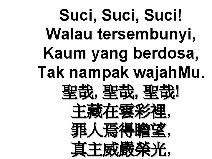 Suci, Suci! Walau tersembunyi, Kaum yang berdosa, Tak nampak wajah. Mu. 聖哉, 聖哉! 主藏在雲彩裡, Suci, Suci! Walau tersembunyi, Kaum yang berdosa, Tak nampak wajah. Mu. 聖哉, 聖哉! 主藏在雲彩裡,