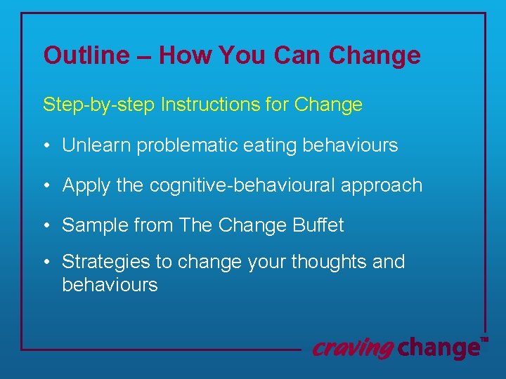 Outline – How You Can Change Step-by-step Instructions for Change • Unlearn problematic eating