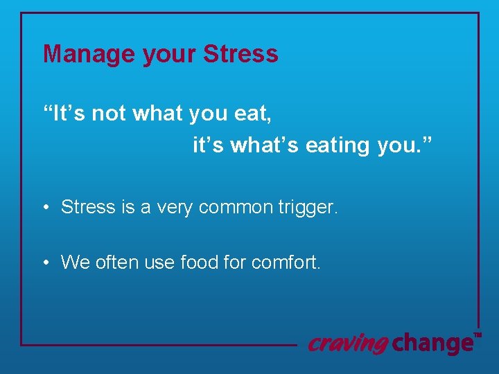 Manage your Stress “It’s not what you eat, it’s what’s eating you. ” •