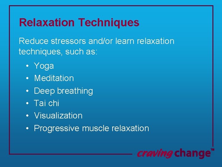 Relaxation Techniques Reduce stressors and/or learn relaxation techniques, such as: • • • Yoga