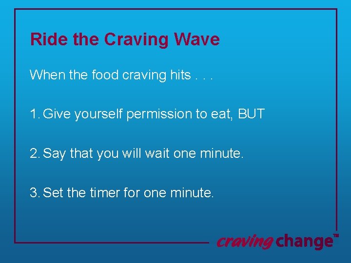 Ride the Craving Wave When the food craving hits. . . 1. Give yourself