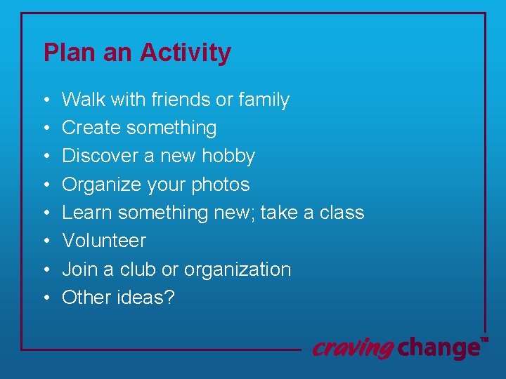 Plan an Activity • • Walk with friends or family Create something Discover a