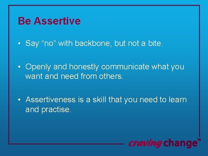Be Assertive • Say “no” with backbone, but not a bite. • Openly and