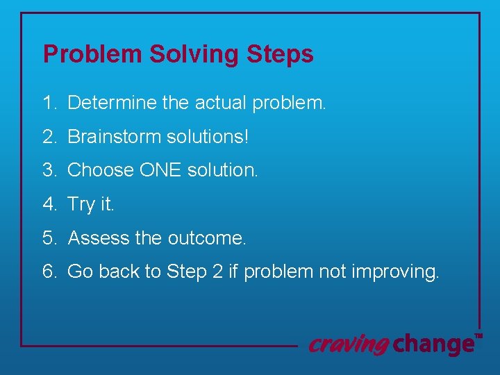 Problem Solving Steps 1. Determine the actual problem. 2. Brainstorm solutions! 3. Choose ONE