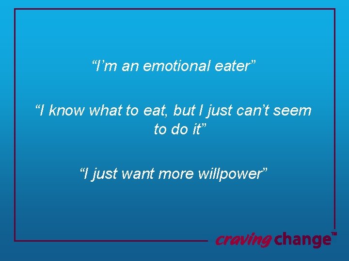 “I’m an emotional eater” “I know what to eat, but I just can’t seem