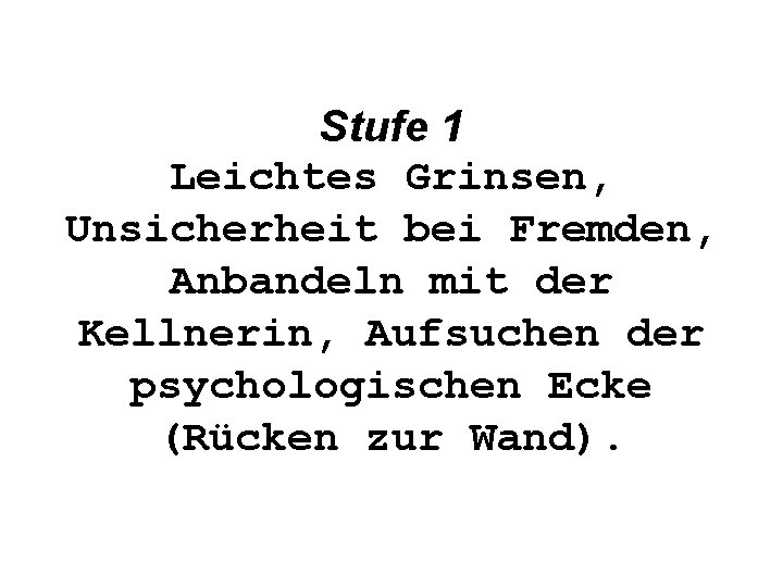 Stufe 1 Leichtes Grinsen, Unsicherheit bei Fremden, Anbandeln mit der Kellnerin, Aufsuchen der psychologischen