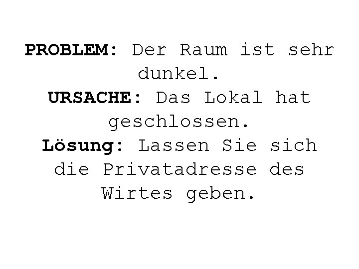 PROBLEM: Der Raum ist sehr dunkel. URSACHE: Das Lokal hat geschlossen. Lösung: Lassen Sie