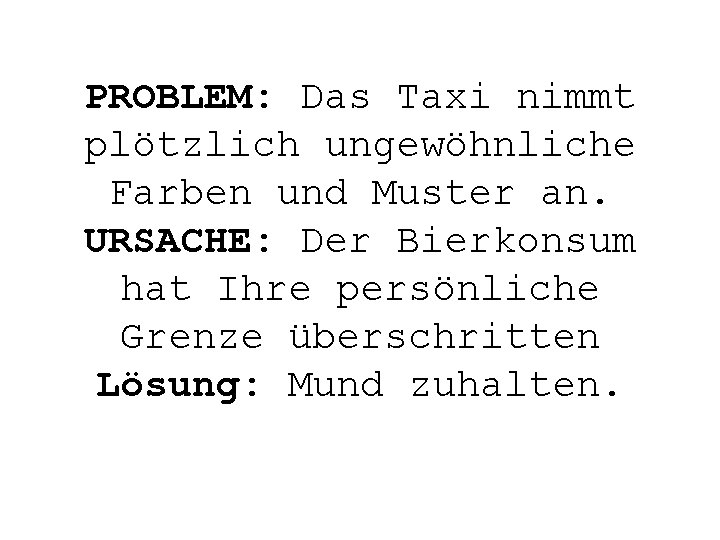 PROBLEM: Das Taxi nimmt plötzlich ungewöhnliche Farben und Muster an. URSACHE: Der Bierkonsum hat