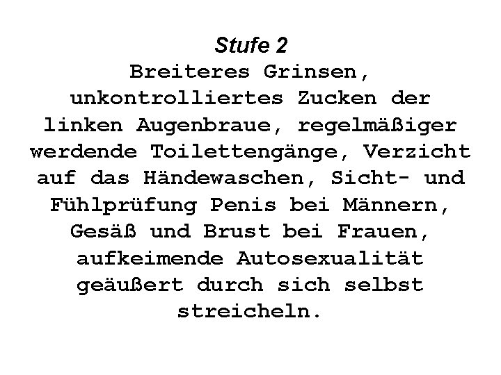 Stufe 2 Breiteres Grinsen, unkontrolliertes Zucken der linken Augenbraue, regelmäßiger werdende Toilettengänge, Verzicht auf