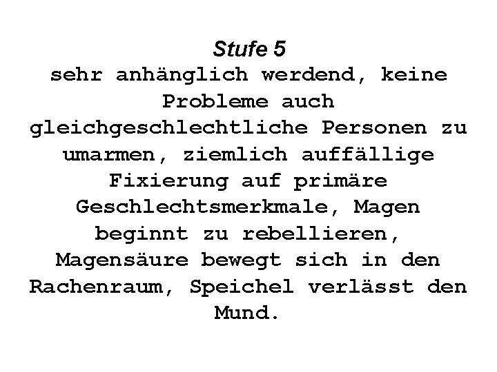 Stufe 5 sehr anhänglich werdend, keine Probleme auch gleichgeschlechtliche Personen zu umarmen, ziemlich auffällige