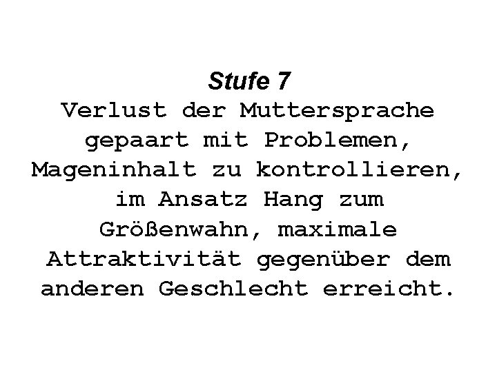 Stufe 7 Verlust der Muttersprache gepaart mit Problemen, Mageninhalt zu kontrollieren, im Ansatz Hang