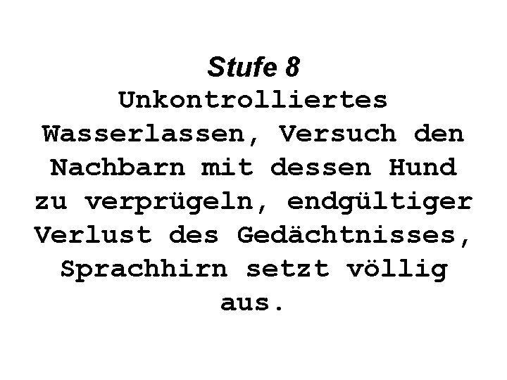 Stufe 8 Unkontrolliertes Wasserlassen, Versuch den Nachbarn mit dessen Hund zu verprügeln, endgültiger Verlust