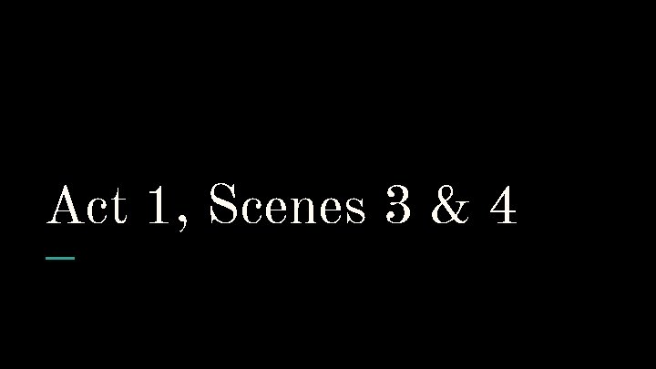 Act 1, Scenes 3 & 4 