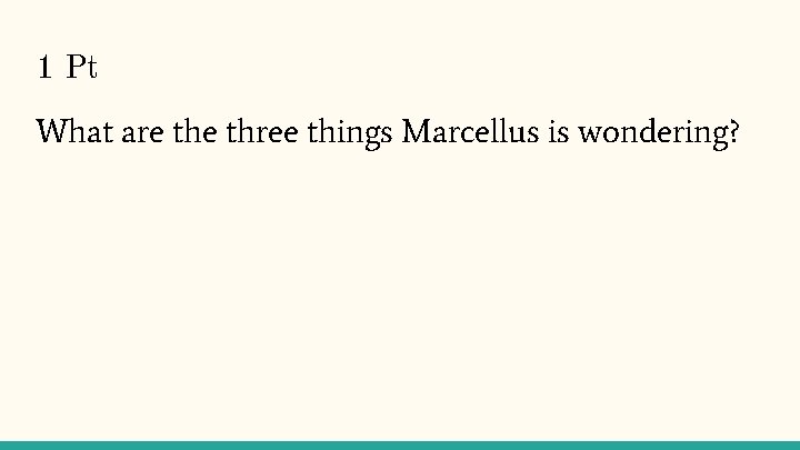 1 Pt What are three things Marcellus is wondering? 