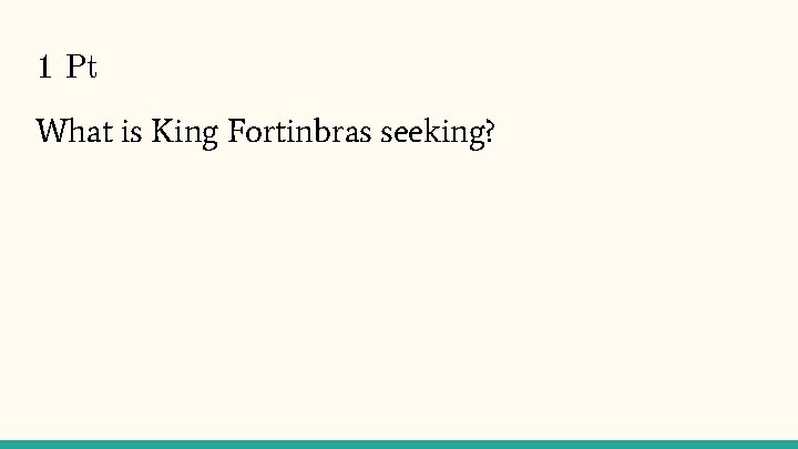 1 Pt What is King Fortinbras seeking? 