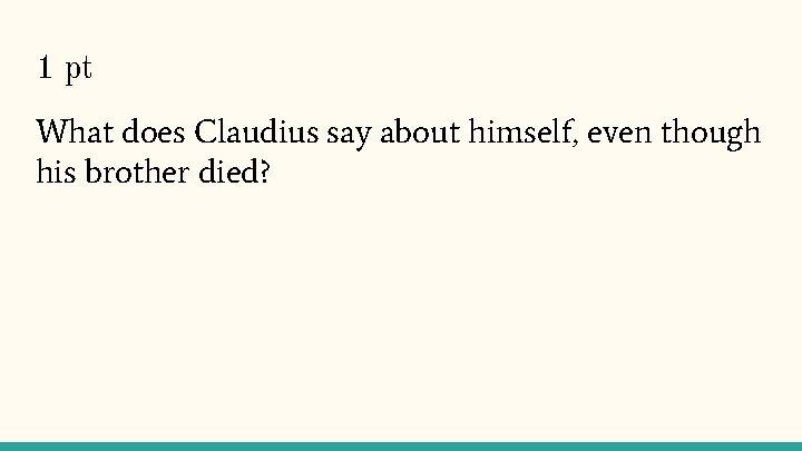 1 pt What does Claudius say about himself, even though his brother died? 