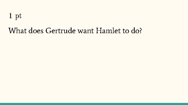 1 pt What does Gertrude want Hamlet to do? 