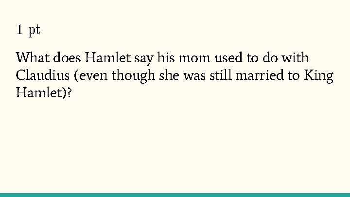 1 pt What does Hamlet say his mom used to do with Claudius (even