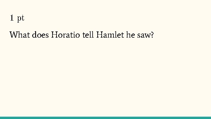 1 pt What does Horatio tell Hamlet he saw? 