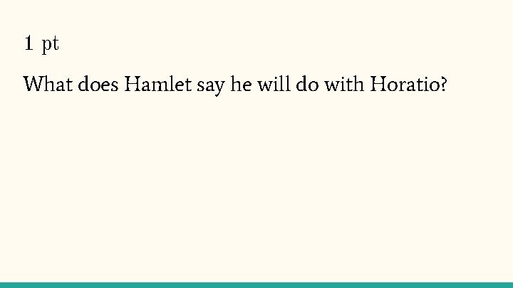 1 pt What does Hamlet say he will do with Horatio? 