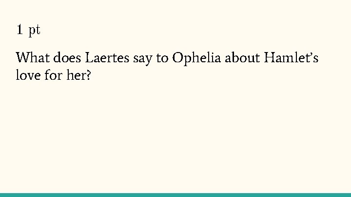 1 pt What does Laertes say to Ophelia about Hamlet’s love for her? 