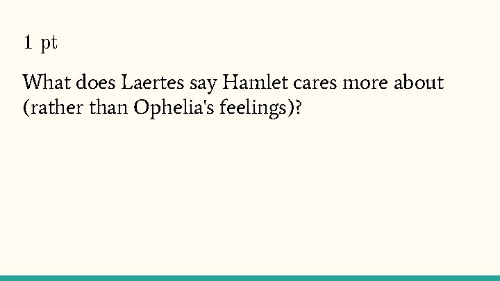 1 pt What does Laertes say Hamlet cares more about (rather than Ophelia's feelings)?