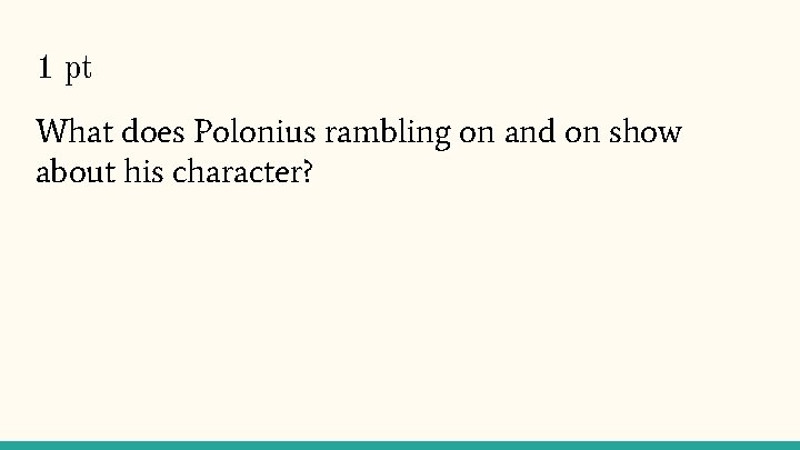 1 pt What does Polonius rambling on and on show about his character? 