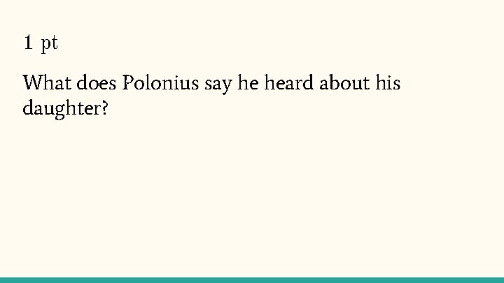 1 pt What does Polonius say he heard about his daughter? 