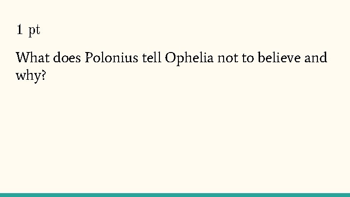 1 pt What does Polonius tell Ophelia not to believe and why? 
