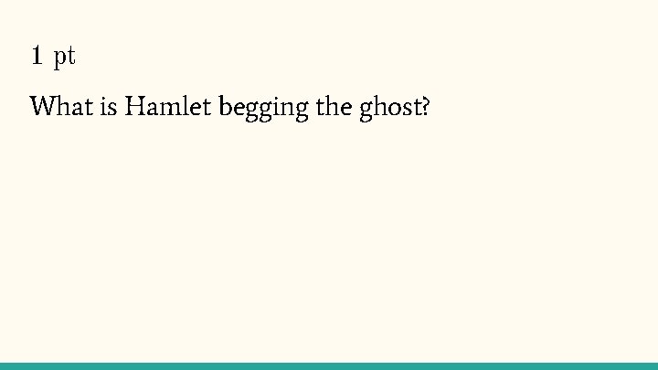 1 pt What is Hamlet begging the ghost? 