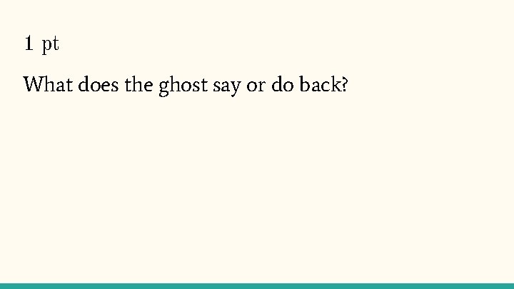 1 pt What does the ghost say or do back? 