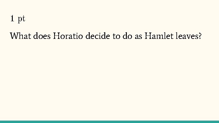 1 pt What does Horatio decide to do as Hamlet leaves? 