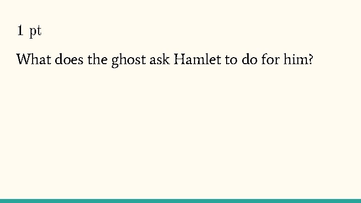 1 pt What does the ghost ask Hamlet to do for him? 