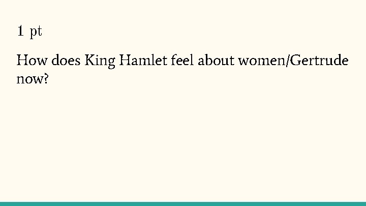 1 pt How does King Hamlet feel about women/Gertrude now? 