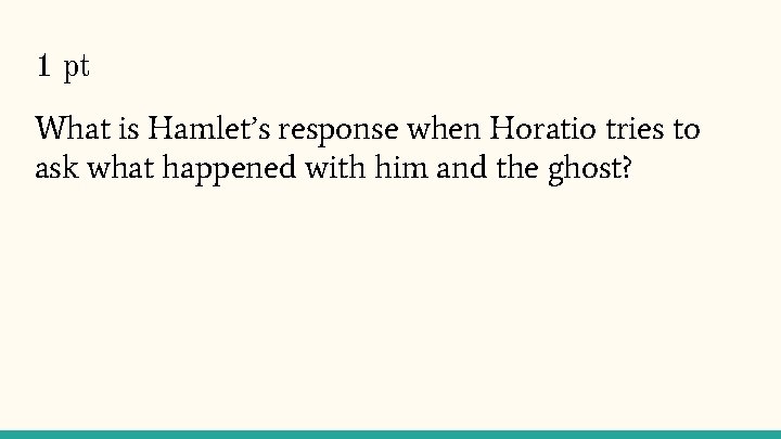 1 pt What is Hamlet’s response when Horatio tries to ask what happened with