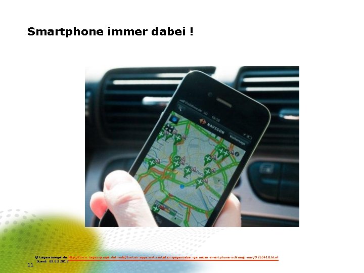 Smartphone immer dabei ! 11 © tagessüoegel. de http: //www. tagesspiegel. de/mobil/karten-apps-mit-vorteilen-gegenueber-geraeten-smartphone-schlaegt-navi/9265410. html Stand: